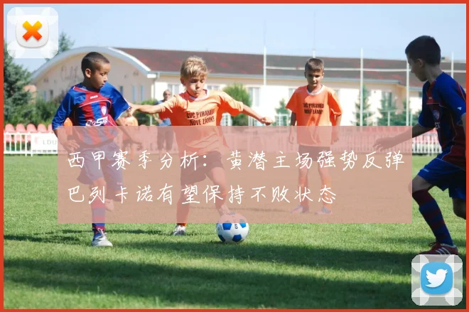 西甲赛季分析：黄潜主场强势反弹巴列卡诺有望保持不败状态