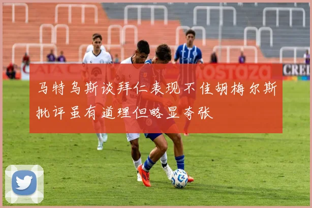 马特乌斯谈拜仁表现不佳胡梅尔斯批评虽有道理但略显夸张