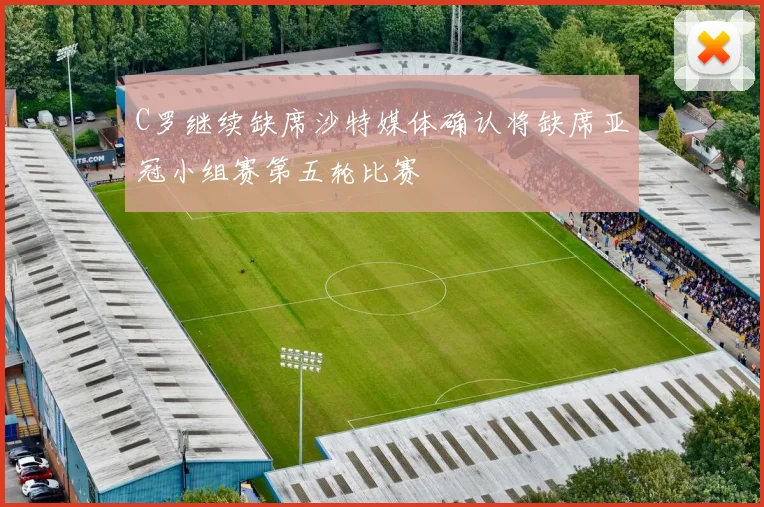 C罗继续缺席沙特媒体确认将缺席亚冠小组赛第五轮比赛
