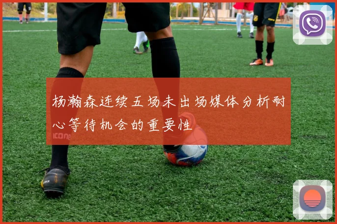 杨瀚森连续五场未出场媒体分析耐心等待机会的重要性