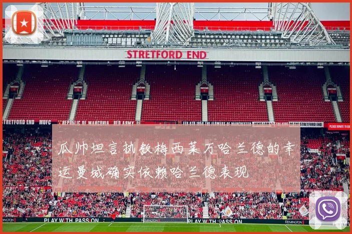 瓜帅坦言执教梅西莱万哈兰德的幸运曼城确实依赖哈兰德表现