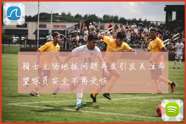 骑士主场地板问题再度引发关注希望球员安全不再受伤