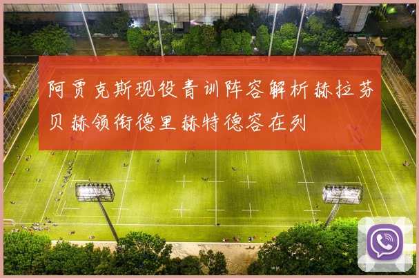 阿贾克斯现役青训阵容解析赫拉芬贝赫领衔德里赫特德容在列