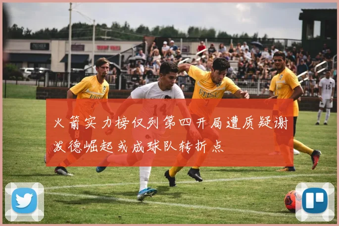 火箭实力榜仅列第四开局遭质疑谢泼德崛起或成球队转折点