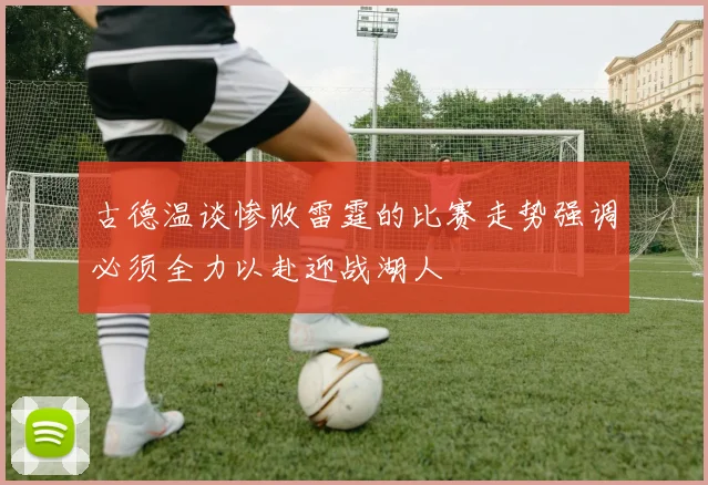 古德温谈惨败雷霆的比赛走势强调必须全力以赴迎战湖人